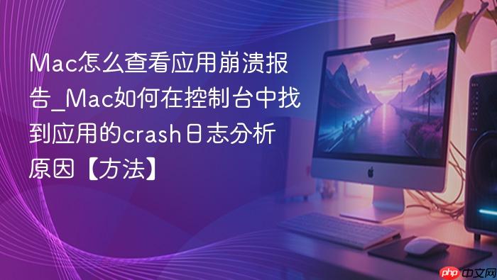 mac怎么查看应用崩溃报告_mac如何在控制台中找到应用的crash日志分析原因【方法】