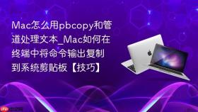 mac怎么用pbcopy和管道处理文本_mac如何在终端中将命令输出复制到系统剪贴板【技巧】