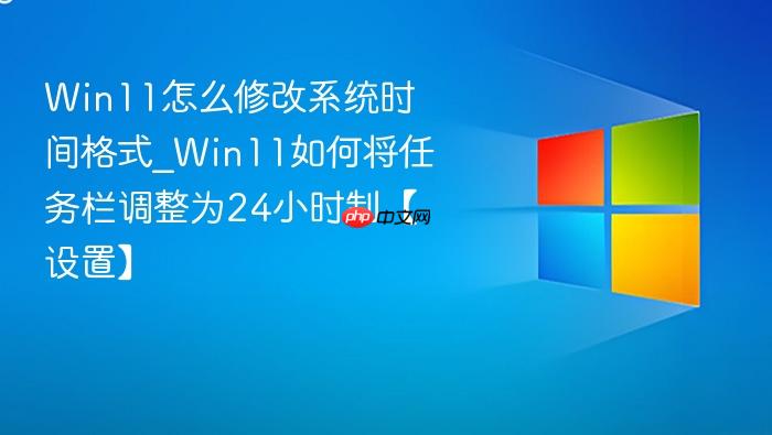 win11怎么修改系统时间格式_win11如何将任务栏调整为24小时制【设置】