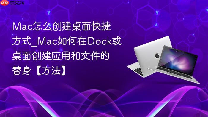 mac怎么创建桌面快捷方式_mac如何在dock或桌面创建应用和文件的替身【方法】