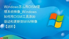 windows怎么用dism管理系统映像_windows如何用dism工具添加驱动和更新到wim映像【进阶】