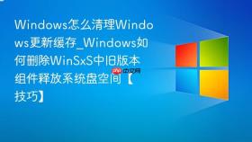 windows怎么清理windows更新缓存_windows如何删除winsxs中旧版本组件释放系统盘空间【技巧】
