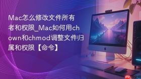 mac怎么修改文件所有者和权限_mac如何用chown和chmod调整文件归属和权限【命令】