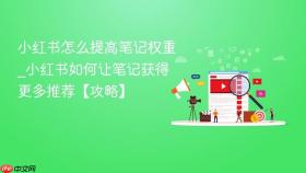 小红书怎么提高笔记权重_小红书如何让笔记获得更多推荐【攻略】