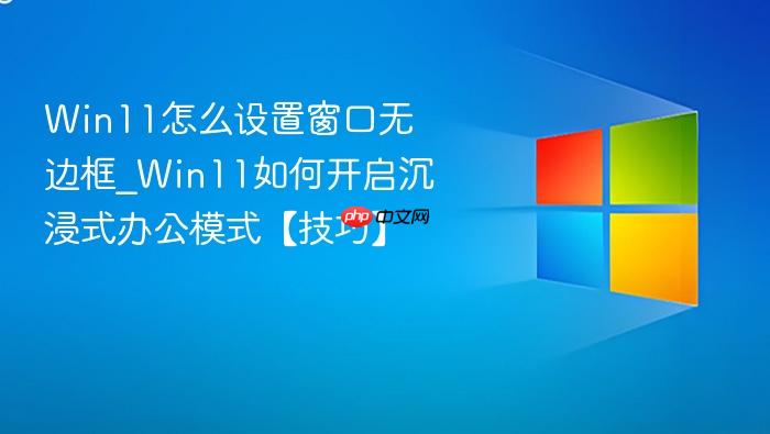 win11怎么设置窗口无边框_win11如何开启沉浸式办公模式【技巧】