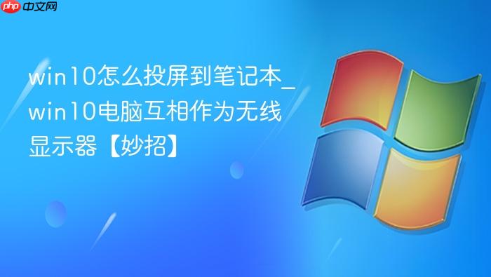 win10怎么投屏到笔记本_win10电脑互相作为无线显示器【妙招】