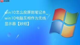 win10怎么投屏到笔记本_win10电脑互相作为无线显示器【妙招】