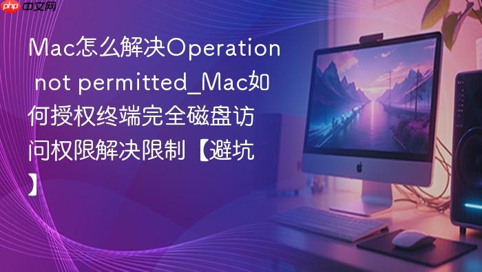 mac怎么解决operation not permitted_mac如何授权终端完全磁盘访问权限解决限制【避坑】