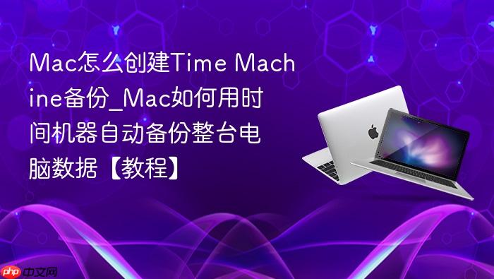 mac怎么创建time machine备份_mac如何用时间机器自动备份整台电脑数据【教程】
