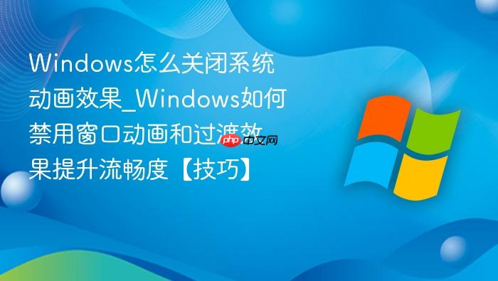 windows怎么关闭系统动画效果_windows如何禁用窗口动画和过渡效果提升流畅度【技巧】