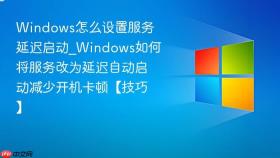 windows怎么设置服务延迟启动_windows如何将服务改为延迟自动启动减少开机卡顿【技巧】