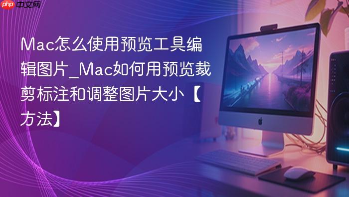 mac怎么使用预览工具编辑图片_mac如何用预览裁剪标注和调整图片大小【方法】