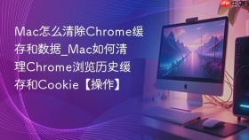 mac怎么清除chrome缓存和数据_mac如何清理chrome浏览历史缓存和cookie【操作】