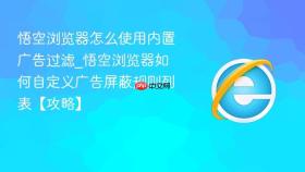 悟空浏览器怎么使用内置广告过滤_悟空浏览器如何自定义广告屏蔽规则列表【攻略】