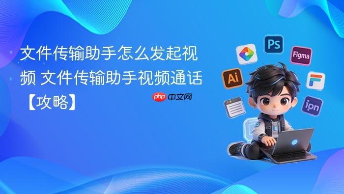文件传输助手怎么发起视频 文件传输助手视频通话【攻略】