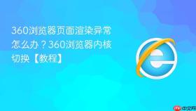 360浏览器页面渲染异常怎么办？360浏览器内核切换【教程】
