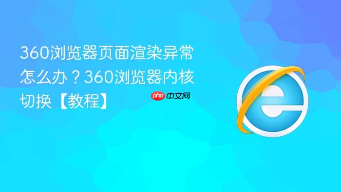 360浏览器页面渲染异常怎么办?360浏览器内核切换【教程】