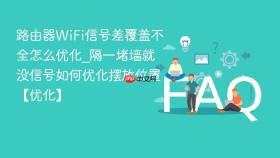 路由器WiFi信号差覆盖不全怎么优化_隔一堵墙就没信号如何优化摆放位置【优化】