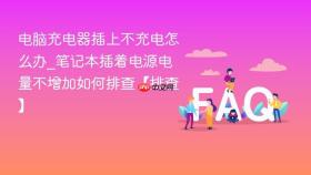 电脑充电器插上不充电怎么办_笔记本插着电源电量不增加如何排查【排查】