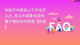 电脑充电器插上不充电怎么办_笔记本插着电源电量不增加如何排查【排查】