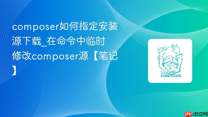 composer如何指定安装源下载_在命令中临时修改composer源【笔记】