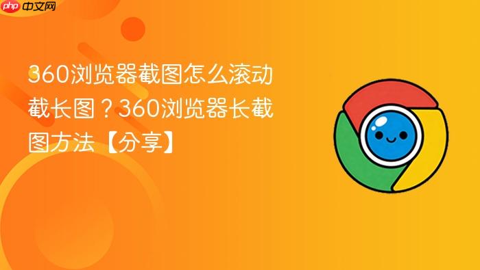 360浏览器截图怎么滚动截长图?360浏览器长截图方法【分享】