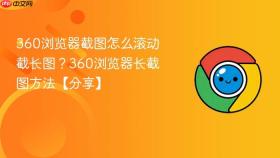 360浏览器截图怎么滚动截长图?360浏览器长截图方法【分享】
