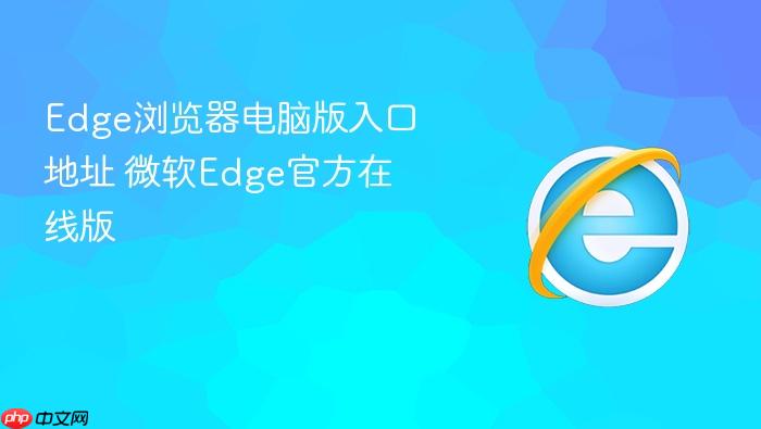 edge浏览器电脑版入口地址 微软edge官方在线版