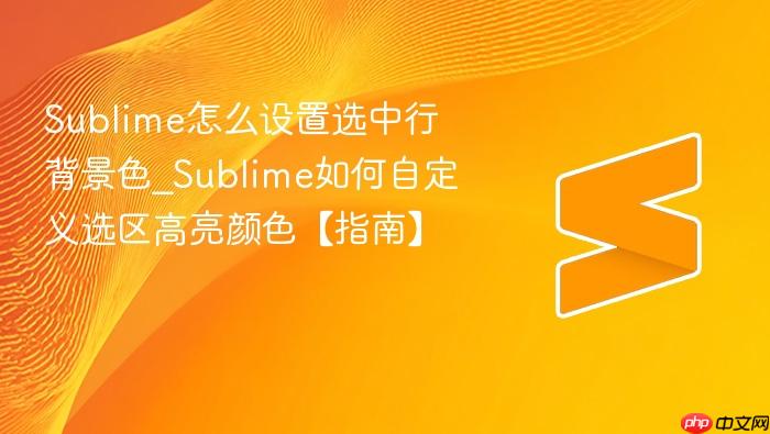 sublime怎么设置选中行背景色_sublime如何自定义选区高亮颜色【指南】