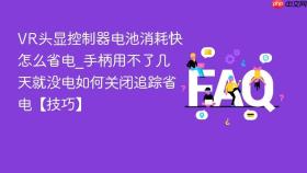 vr头显控制器电池消耗快怎么省电_手柄用不了几天就没电如何关闭追踪省电【技巧】