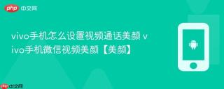 vivo手机怎么设置视频通话美颜 vivo手机微信视频美颜【美颜】