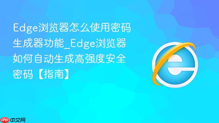 edge浏览器怎么使用密码生成器功能_edge浏览器如何自动生成高强度安全密码【指南】