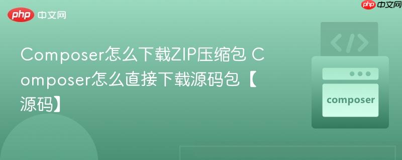 composer怎么下载zip压缩包 composer怎么直接下载源码包【源码】