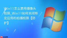 win11怎么禁用摄像头权限_win11如何关闭特定应用的拍摄权限【防护】