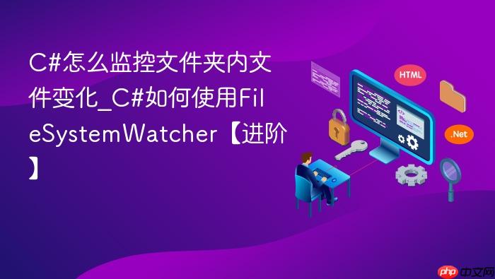 c#怎么监控文件夹内文件变化_c#如何使用filesystemwatcher【进阶】