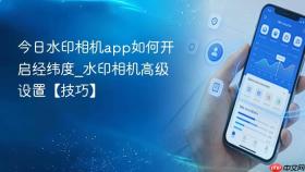今日水印相机app如何开启经纬度_水印相机高级设置【技巧】