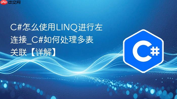 c#怎么使用linq进行左连接_c#如何处理多表关联【详解】