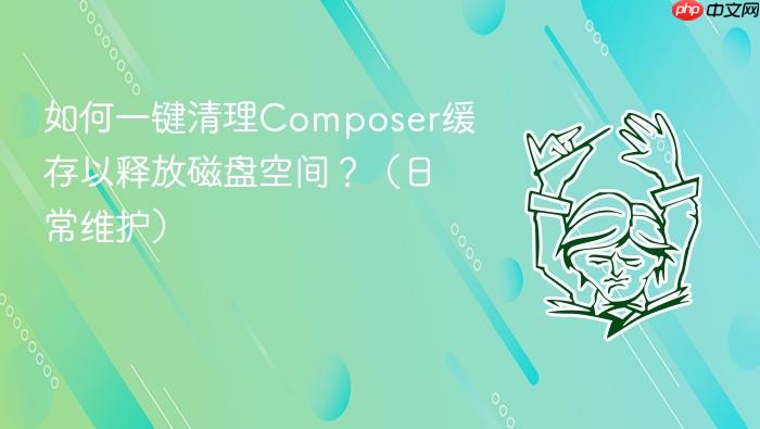 如何一键清理composer缓存以释放磁盘空间?(日常维护)