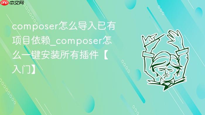 composer怎么导入已有项目依赖_composer怎么一键安装所有插件【入门】