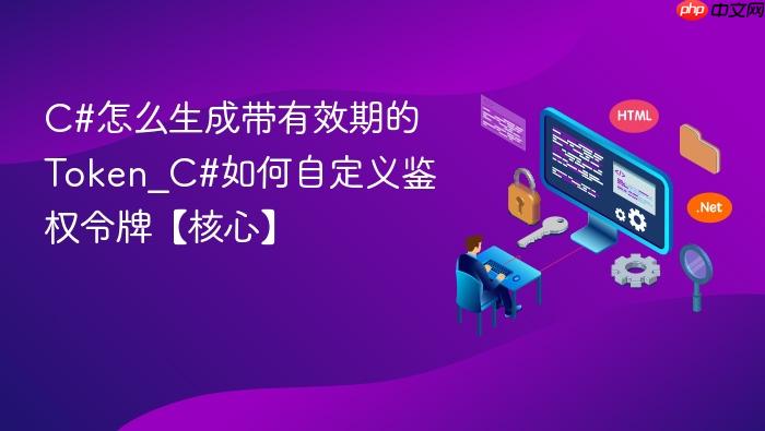 c#怎么生成带有效期的token_c#如何自定义鉴权令牌【核心】