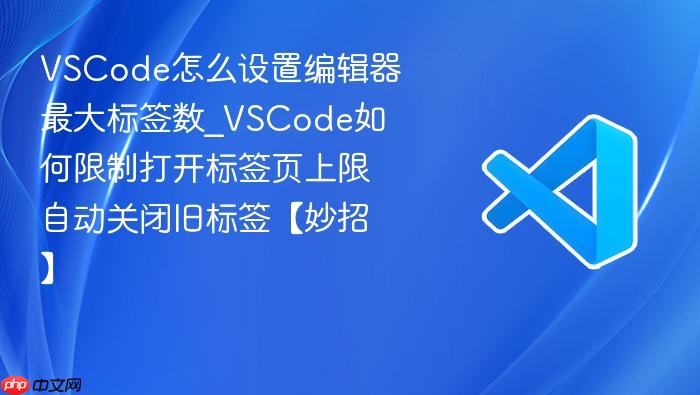 vscode怎么设置编辑器最大标签数_vscode如何限制打开标签页上限自动关闭旧标签【妙招】