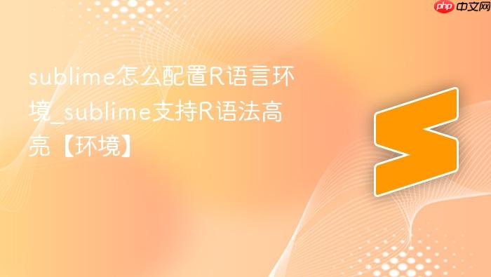 sublime怎么配置r语言环境_sublime支持r语法高亮【环境】