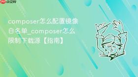 composer怎么配置镜像白名单_composer怎么限制下载源【指南】