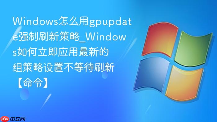 windows怎么用gpupdate强制刷新策略_windows如何立即应用最新的组策略设置不等待刷新【命令】