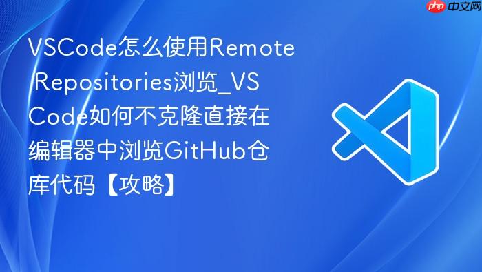 vscode怎么使用remote repositories浏览_vscode如何不克隆直接在编辑器中浏览github仓库代码【攻略】
