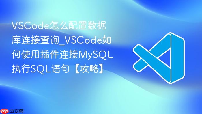 vscode怎么配置数据库连接查询_vscode如何使用插件连接mysql执行sql语句【攻略】