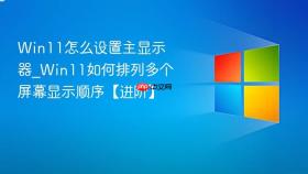 win11怎么设置主显示器_win11如何排列多个屏幕显示顺序【进阶】
