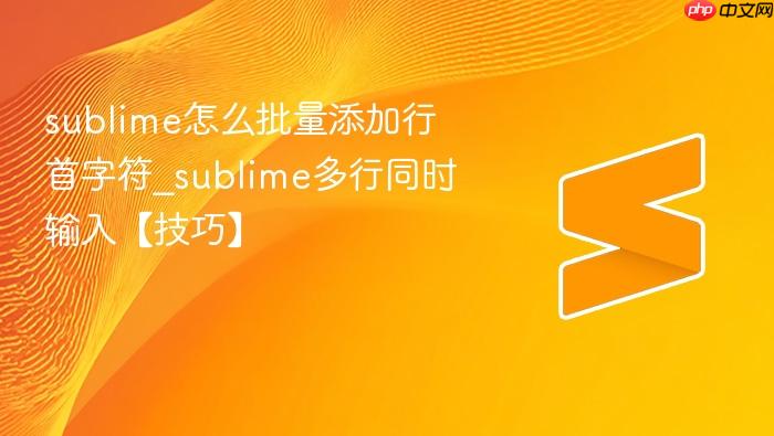 sublime怎么批量添加行首字符_sublime多行同时输入【技巧】