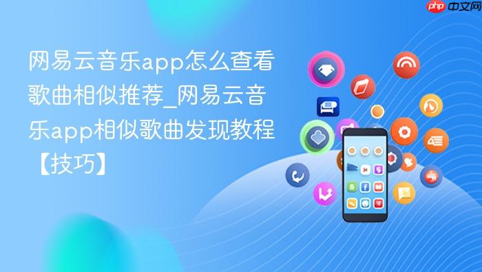 网易云音乐app怎么查看歌曲相似推荐_网易云音乐app相似歌曲发现教程【技巧】
