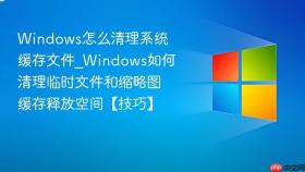 windows怎么清理系统缓存文件_windows如何清理临时文件和缩略图缓存释放空间【技巧】